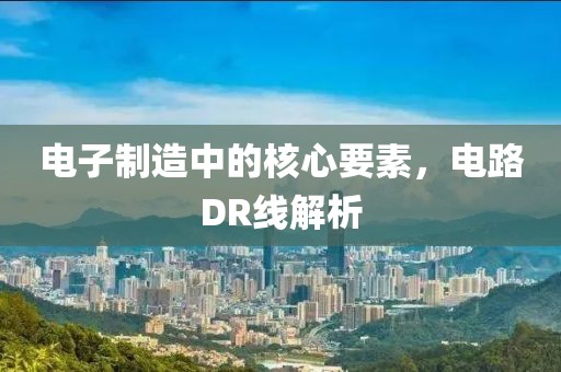电子制造中的核心要素，电路DR线解析