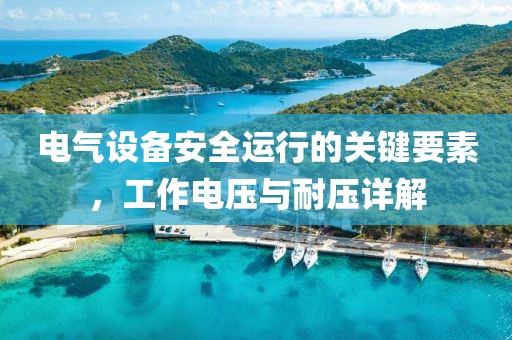 电气设备安全运行的关键要素，工作电压与耐压详解