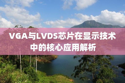 VGA与LVDS芯片在显示技术中的核心应用解析