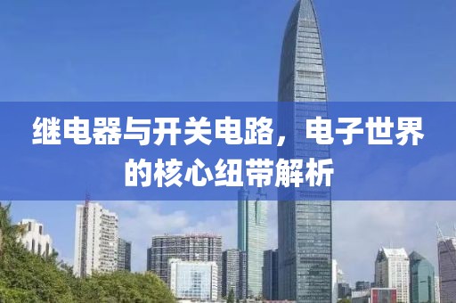 继电器与开关电路，电子世界的核心纽带解析