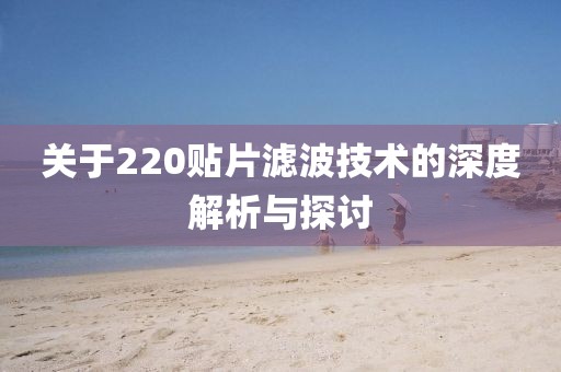 关于220贴片滤波技术的深度解析与探讨