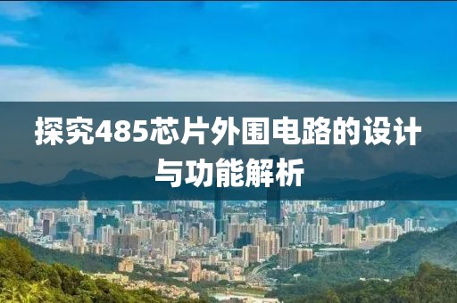 探究485芯片外围电路的设计与功能解析