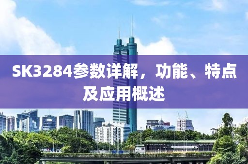 SK3284参数详解，功能、特点及应用概述