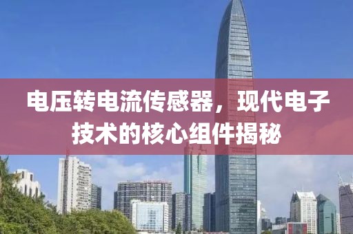 电压转电流传感器，现代电子技术的核心组件揭秘