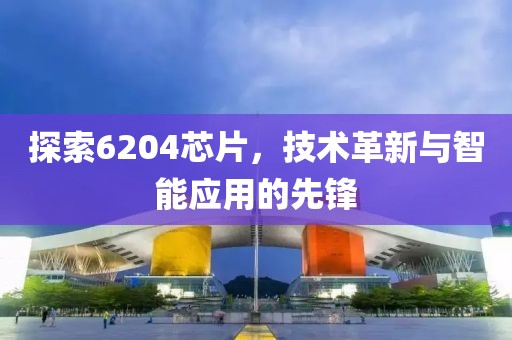 探索6204芯片，技术革新与智能应用的先锋