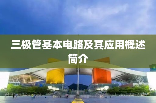 三极管基本电路及其应用概述简介