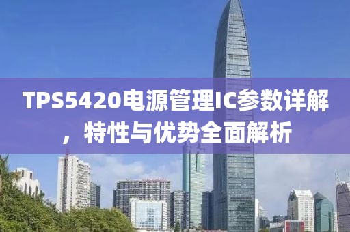 TPS5420电源管理IC参数详解，特性与优势全面解析