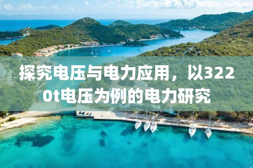 探究电压与电力应用，以3220t电压为例的电力研究