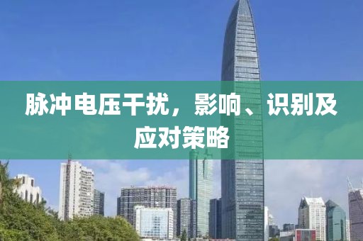 脉冲电压干扰，影响、识别及应对策略
