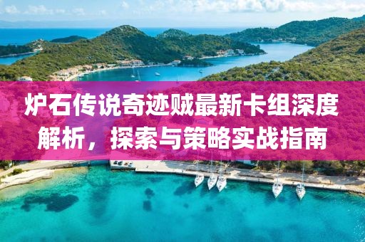 炉石传说奇迹贼最新卡组深度解析，探索与策略实战指南