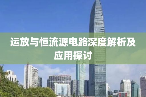 运放与恒流源电路深度解析及应用探讨