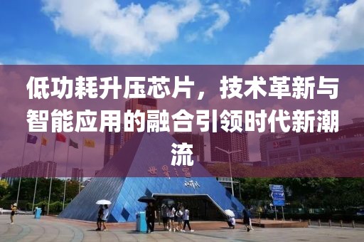 低功耗升压芯片，技术革新与智能应用的融合引领时代新潮流