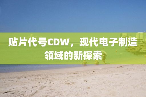 贴片代号CDW，现代电子制造领域的新探索