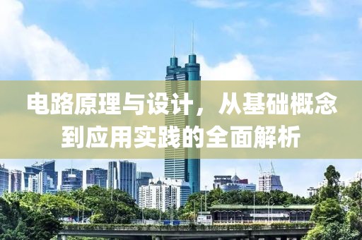 电路原理与设计，从基础概念到应用实践的全面解析