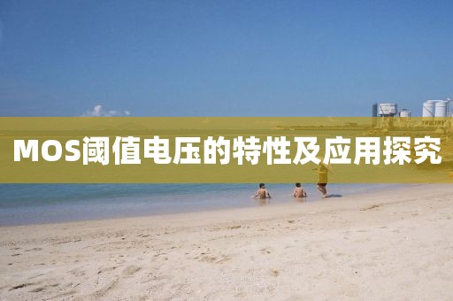 MOS阈值电压的特性及应用探究