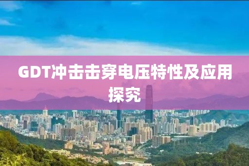GDT冲击击穿电压特性及应用探究