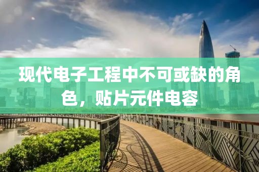 现代电子工程中不可或缺的角色，贴片元件电容