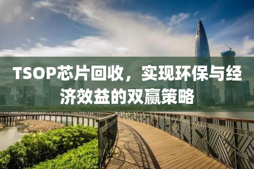 TSOP芯片回收，实现环保与经济效益的双赢策略