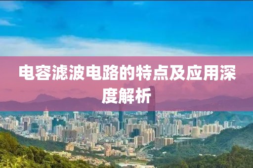 电容滤波电路的特点及应用深度解析