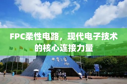 FPC柔性电路，现代电子技术的核心连接力量