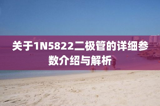 关于1N5822二极管的详细参数介绍与解析