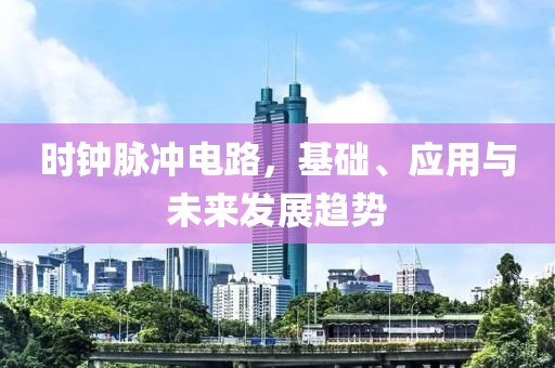 时钟脉冲电路，基础、应用与未来发展趋势