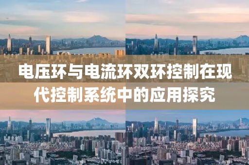 电压环与电流环双环控制在现代控制系统中的应用探究