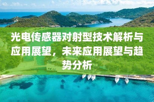 光电传感器对射型技术解析与应用展望，未来应用展望与趋势分析