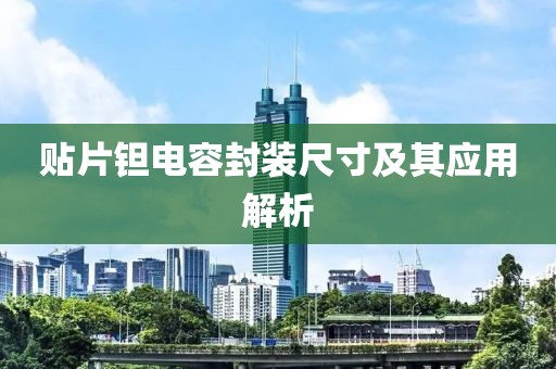 贴片钽电容封装尺寸及其应用解析