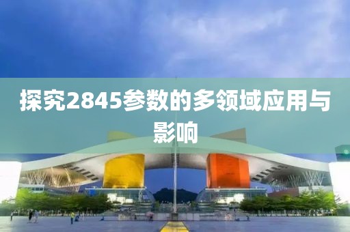 探究2845参数的多领域应用与影响