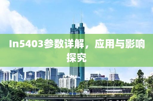 In5403参数详解，应用与影响探究