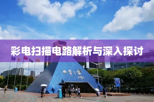 彩电扫描电路解析与深入探讨
