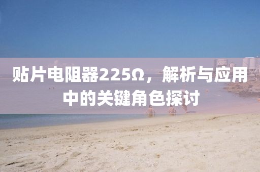 贴片电阻器225Ω，解析与应用中的关键角色探讨