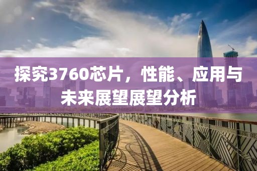 探究3760芯片，性能、应用与未来展望展望分析