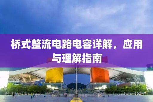 桥式整流电路电容详解，应用与理解指南