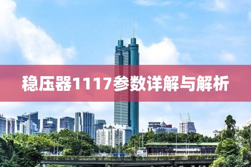 稳压器1117参数详解与解析