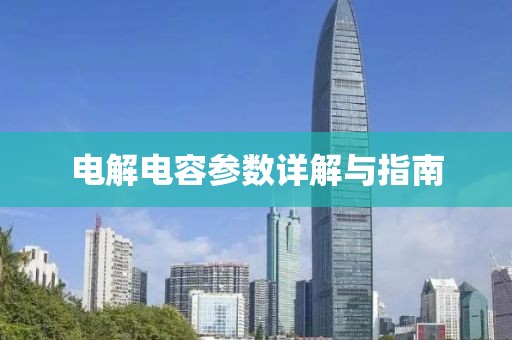 电解电容参数详解与指南