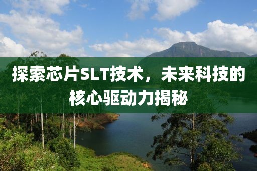探索芯片SLT技术，未来科技的核心驱动力揭秘