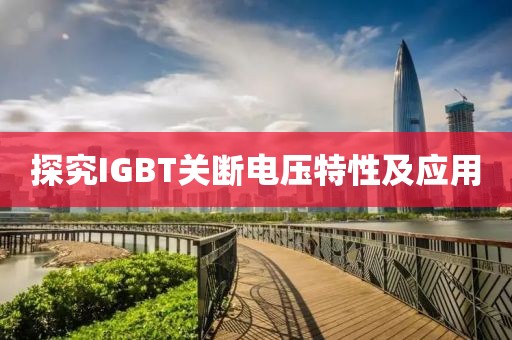 探究IGBT关断电压特性及应用