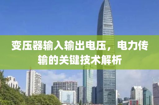 变压器输入输出电压，电力传输的关键技术解析