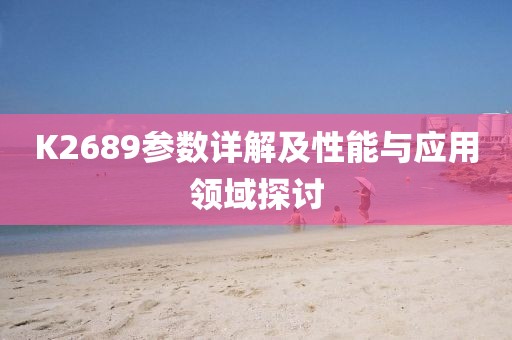 K2689参数详解及性能与应用领域探讨