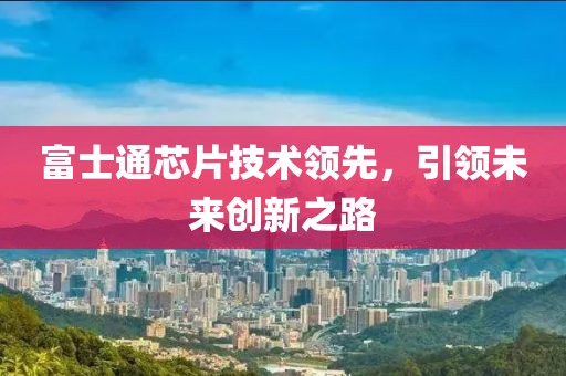 富士通芯片技术领先，引领未来创新之路