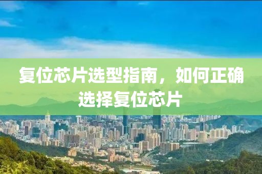复位芯片选型指南，如何正确选择复位芯片