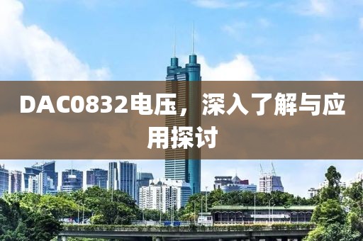 DAC0832电压，深入了解与应用探讨
