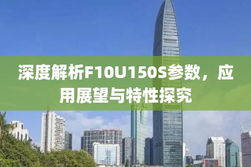 深度解析F10U150S参数，应用展望与特性探究