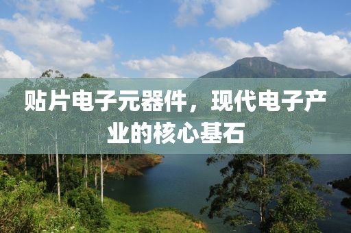 贴片电子元器件，现代电子产业的核心基石