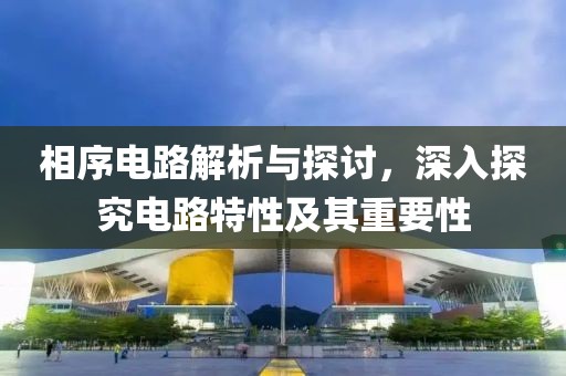 相序电路解析与探讨，深入探究电路特性及其重要性