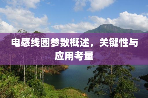 电感线圈参数概述，关键性与应用考量