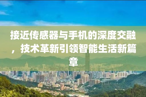 接近传感器与手机的深度交融，技术革新引领智能生活新篇章