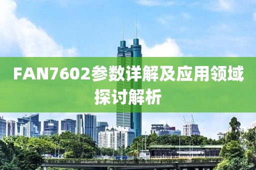 FAN7602参数详解及应用领域探讨解析